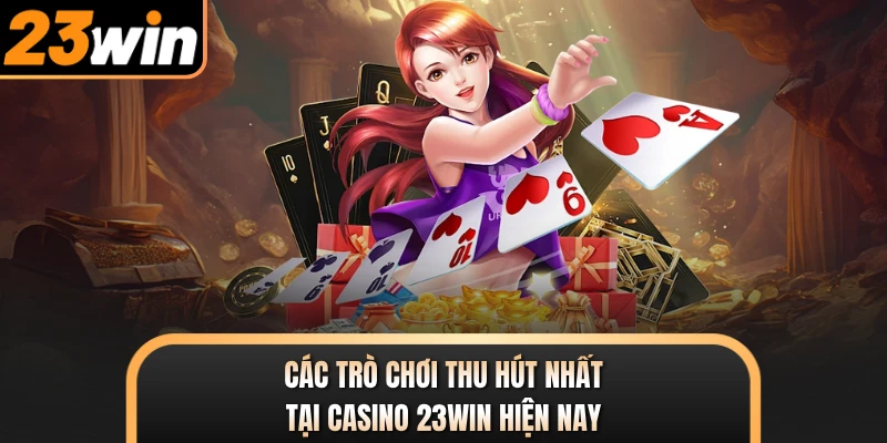 Các trò chơi thu hút nhất tại casino 23WIN hiện nay